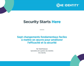 Security Starts Here: Identity - Sept changements fondamentaux faciles à mettre en œuvre pour améliorer l’efficacité et la sécurité 